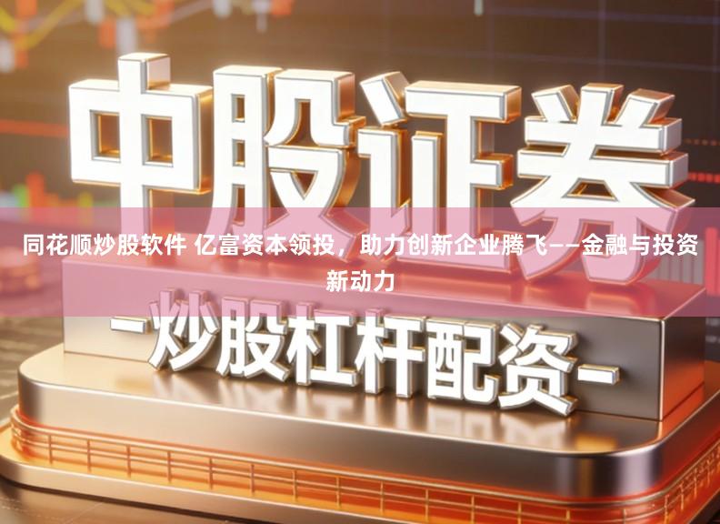 同花顺炒股软件 亿富资本领投，助力创新企业腾飞——金融与投资新动力
