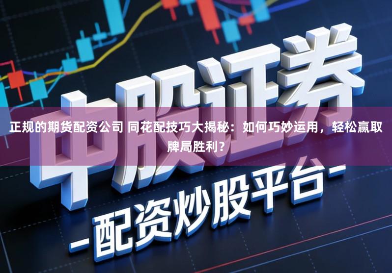 正规的期货配资公司 同花配技巧大揭秘：如何巧妙运用，轻松赢取牌局胜利？