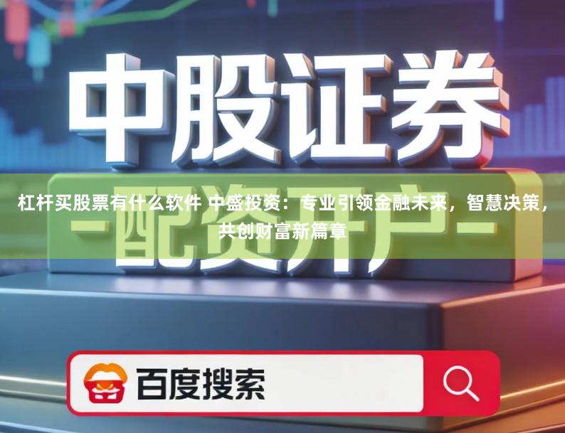 杠杆买股票有什么软件 中盛投资：专业引领金融未来，智慧决策，共创财富新篇章
