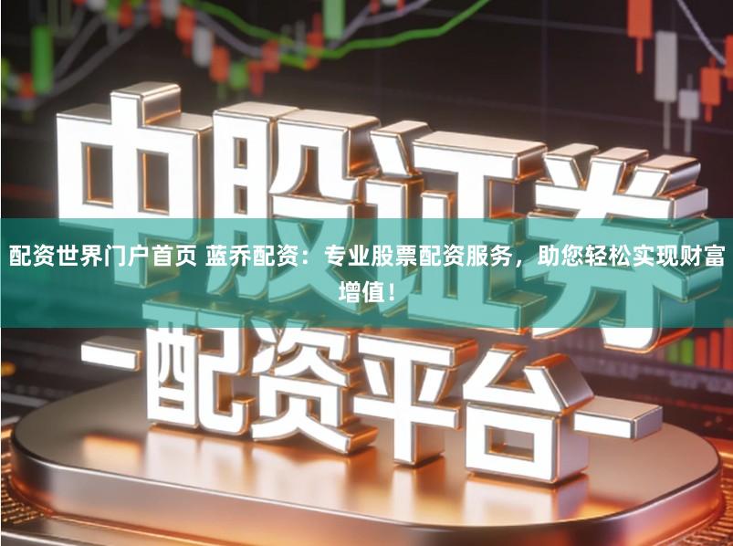 配资世界门户首页 蓝乔配资：专业股票配资服务，助您轻松实现财富增值！