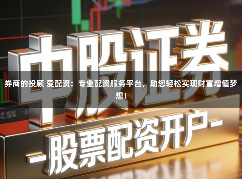 券商的投顾 爱配资：专业配资服务平台，助您轻松实现财富增值梦想！