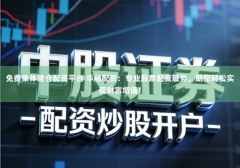 免费集体建仓配资平台 华融配资：专业股票配资服务，助您轻松实现财富增值！