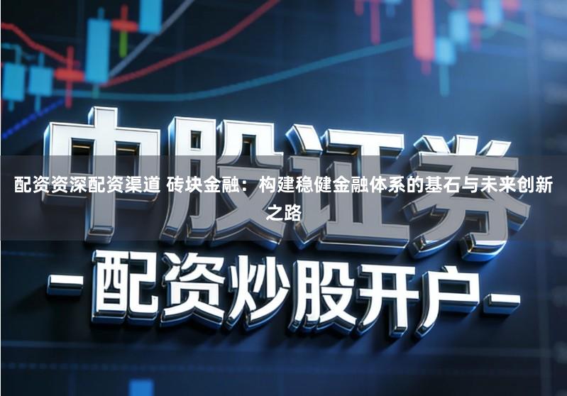 配资资深配资渠道 砖块金融：构建稳健金融体系的基石与未来创新之路