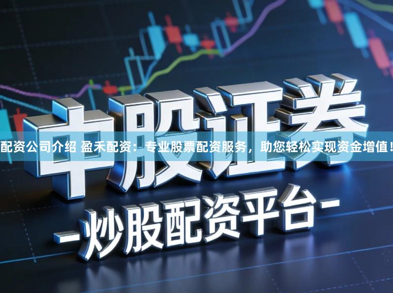 配资公司介绍 盈禾配资：专业股票配资服务，助您轻松实现资金增值！