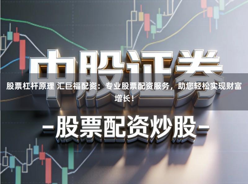股票杠杆原理 汇巨福配资：专业股票配资服务，助您轻松实现财富增长！
