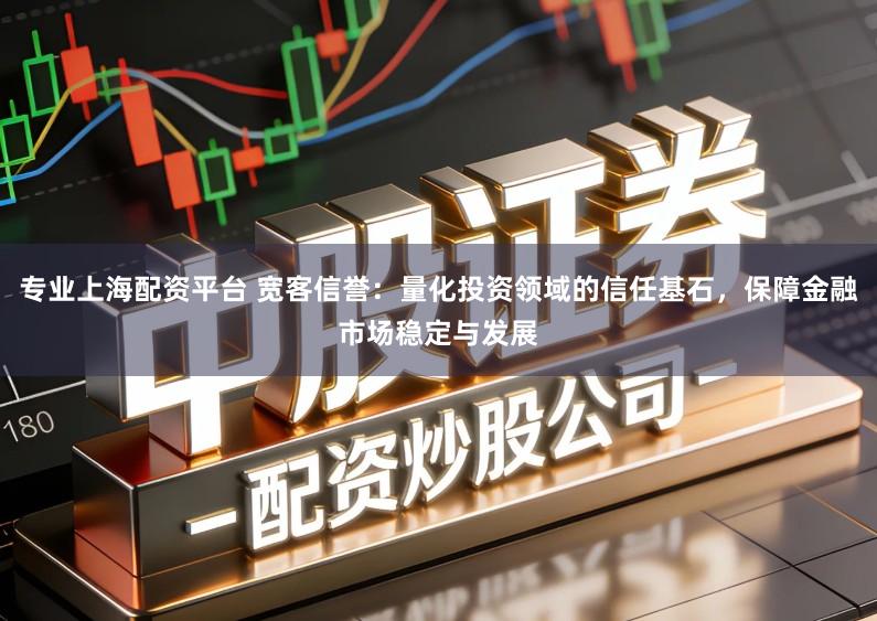 专业上海配资平台 宽客信誉：量化投资领域的信任基石，保障金融市场稳定与发展