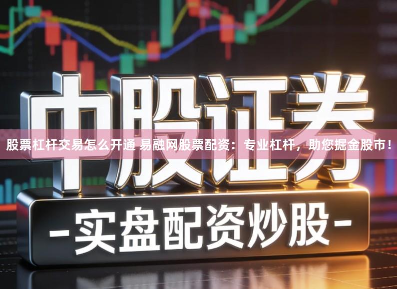 股票杠杆交易怎么开通 易融网股票配资：专业杠杆，助您掘金股市！