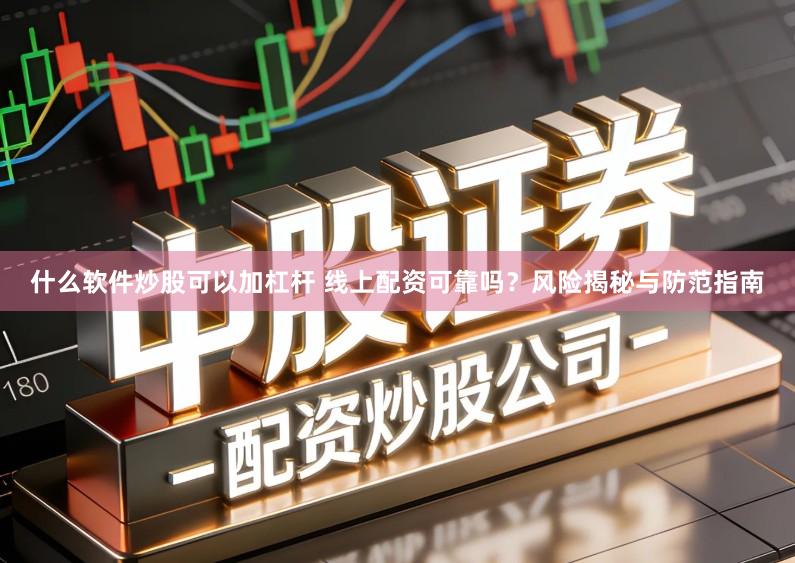 什么软件炒股可以加杠杆 线上配资可靠吗？风险揭秘与防范指南