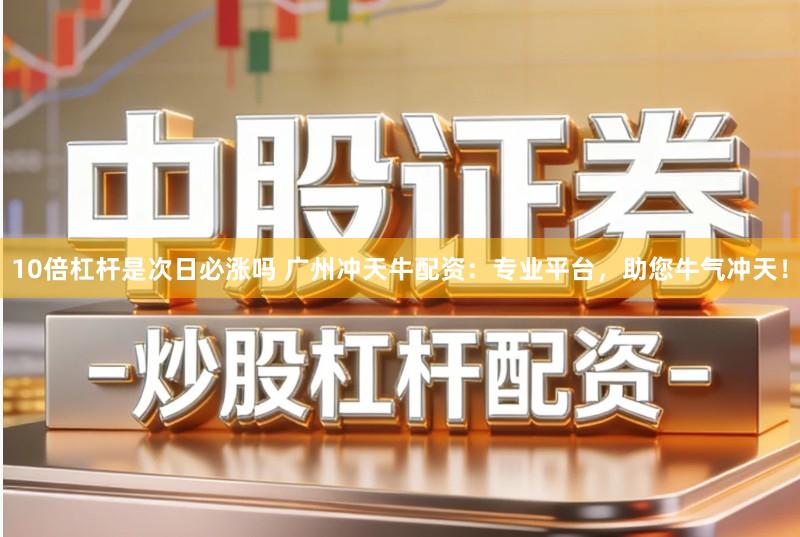 10倍杠杆是次日必涨吗 广州冲天牛配资：专业平台，助您牛气冲天！