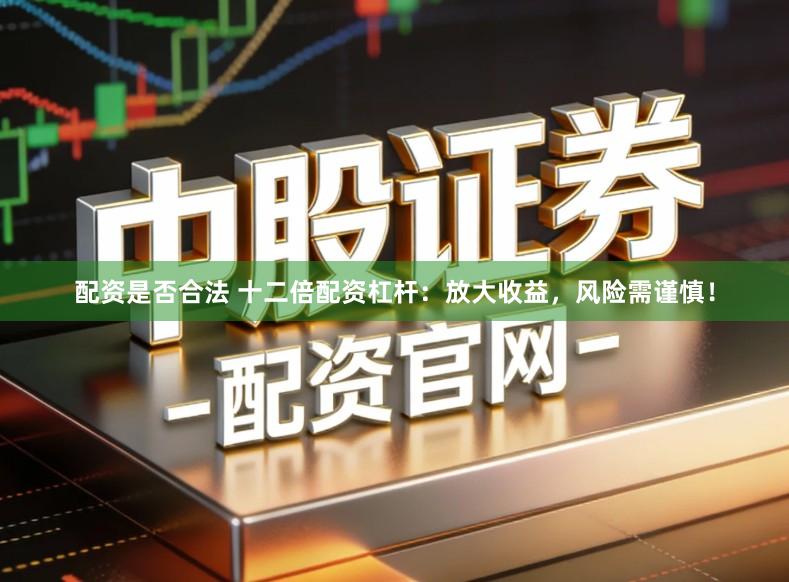配资是否合法 十二倍配资杠杆：放大收益，风险需谨慎！