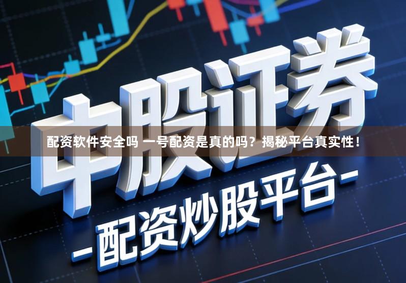 配资软件安全吗 一号配资是真的吗？揭秘平台真实性！