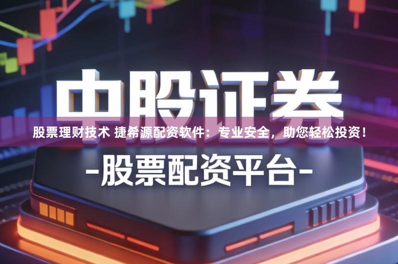 股票理财技术 捷希源配资软件：专业安全，助您轻松投资！