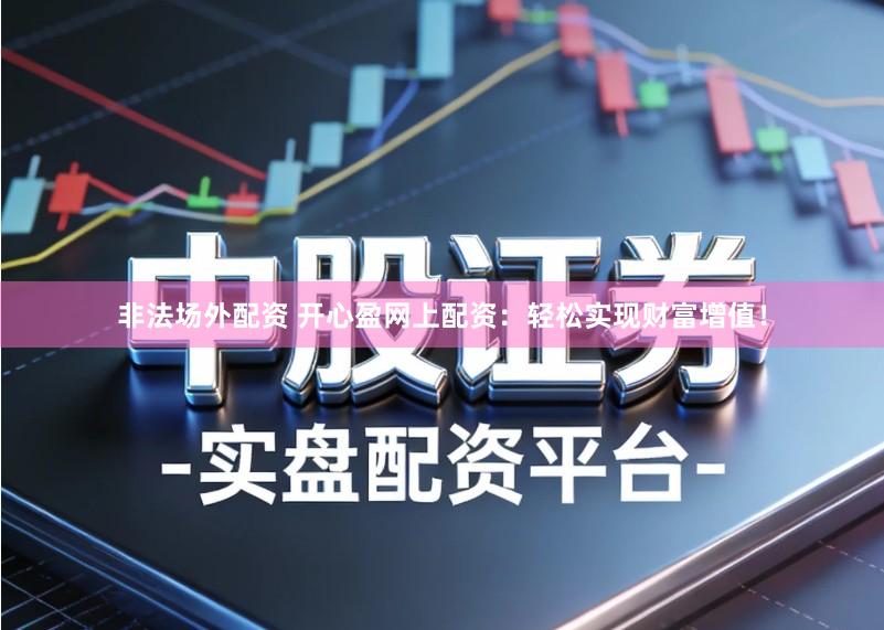 非法场外配资 开心盈网上配资：轻松实现财富增值！