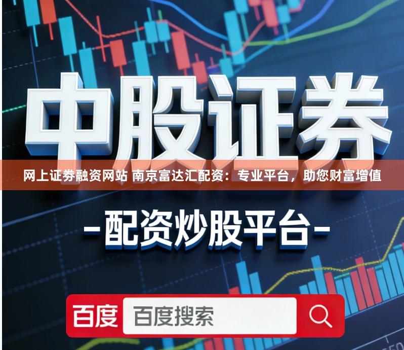 网上证劵融资网站 南京富达汇配资：专业平台，助您财富增值