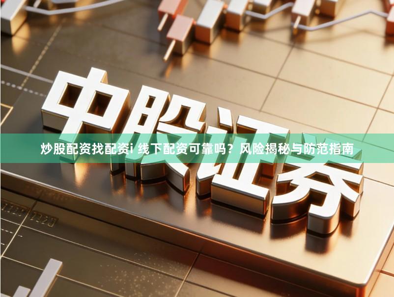 炒股配资找配资i 线下配资可靠吗？风险揭秘与防范指南