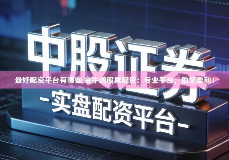 最好配资平台有哪些 金牛通股票配资：专业平台，助您盈利！