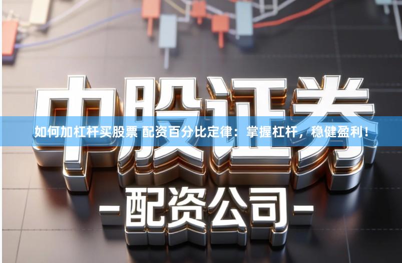 如何加杠杆买股票 配资百分比定律：掌握杠杆，稳健盈利！