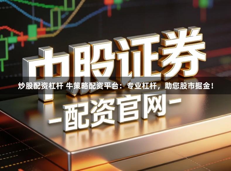 炒股配资杠杆 牛策略配资平台：专业杠杆，助您股市掘金！