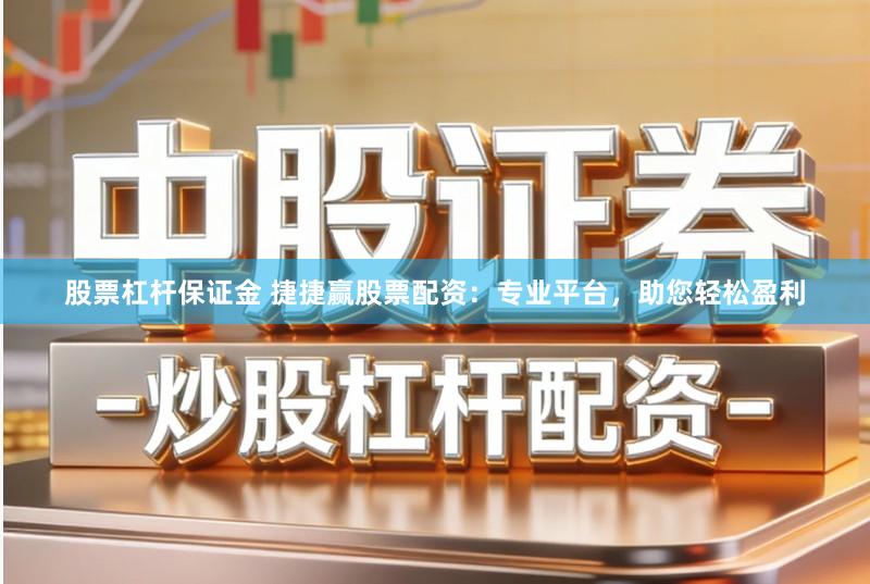 股票杠杆保证金 捷捷赢股票配资：专业平台，助您轻松盈利