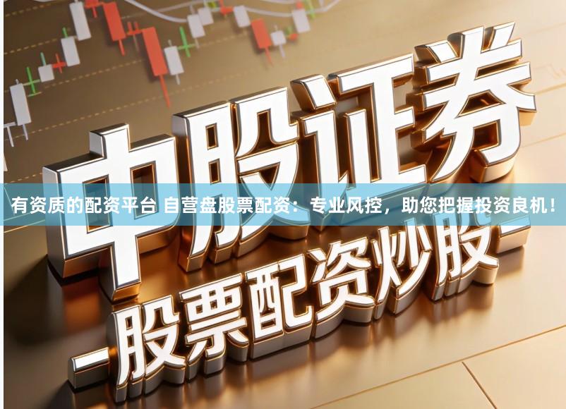 有资质的配资平台 自营盘股票配资：专业风控，助您把握投资良机！