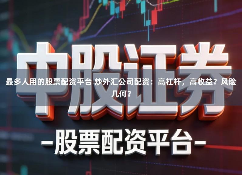 最多人用的股票配资平台 炒外汇公司配资：高杠杆，高收益？风险几何？