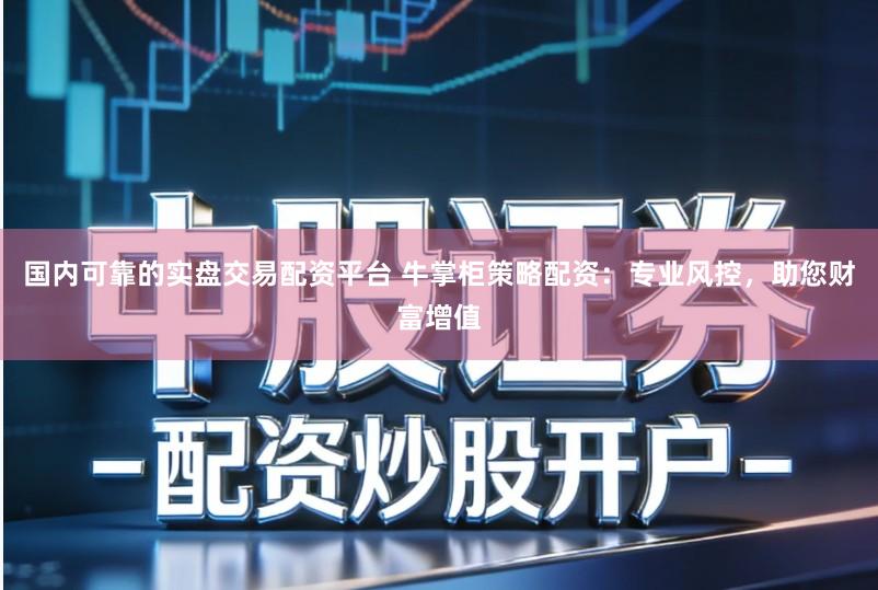 国内可靠的实盘交易配资平台 牛掌柜策略配资：专业风控，助您财富增值