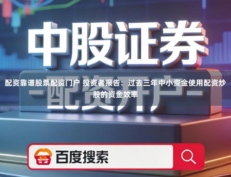 配资靠谱股票配资门户 投资者报告：过去三年中小资金使用配资炒股的资金效率