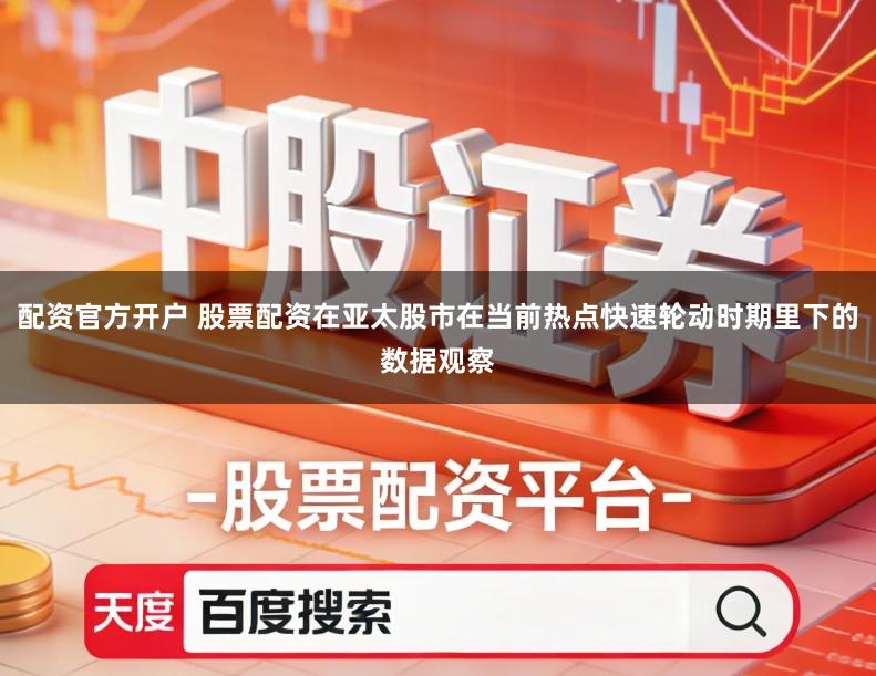 配资官方开户 股票配资在亚太股市在当前热点快速轮动时期里下的数据观察