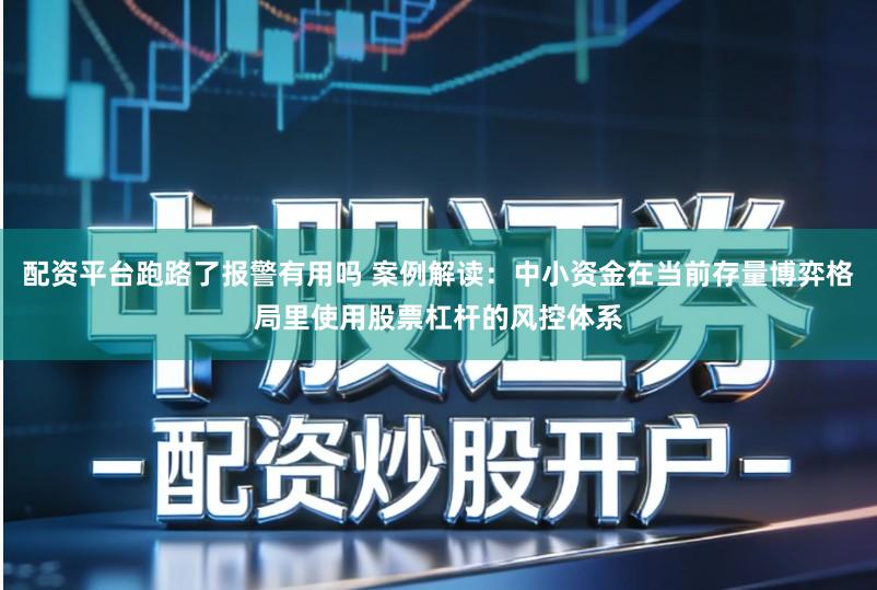 配资平台跑路了报警有用吗 案例解读：中小资金在当前存量博弈格局里使用股票杠杆的风控体系