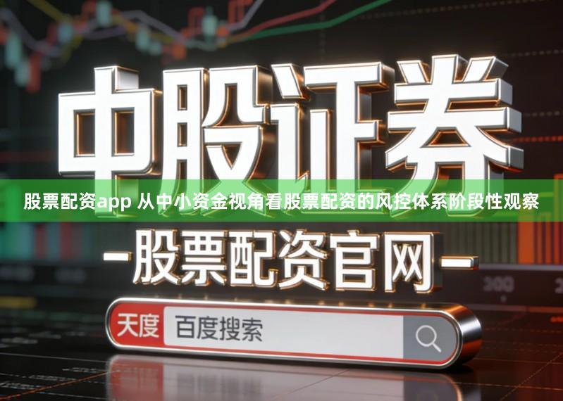 股票配资app 从中小资金视角看股票配资的风控体系阶段性观察