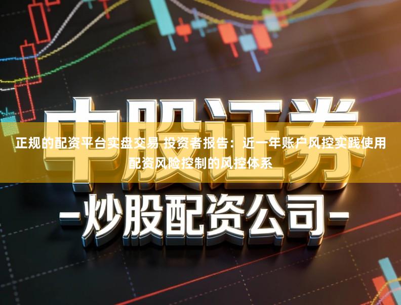 正规的配资平台实盘交易 投资者报告：近一年账户风控实践使用配资风险控制的风控体系