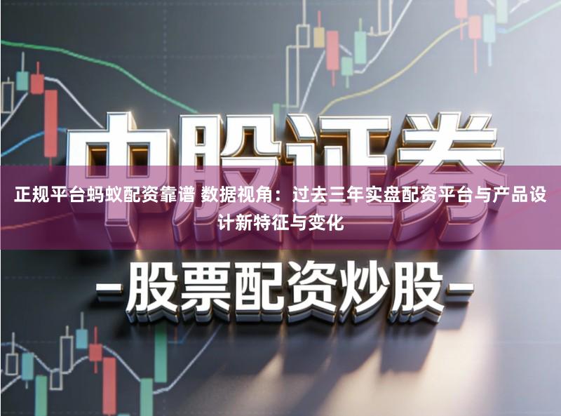 正规平台蚂蚁配资靠谱 数据视角：过去三年实盘配资平台与产品设计新特征与变化