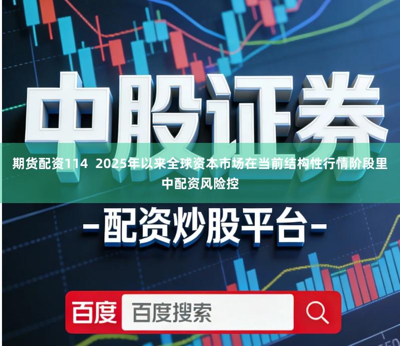 期货配资114  2025年以来全球资本市场在当前结构性行情阶段里中配资风险控