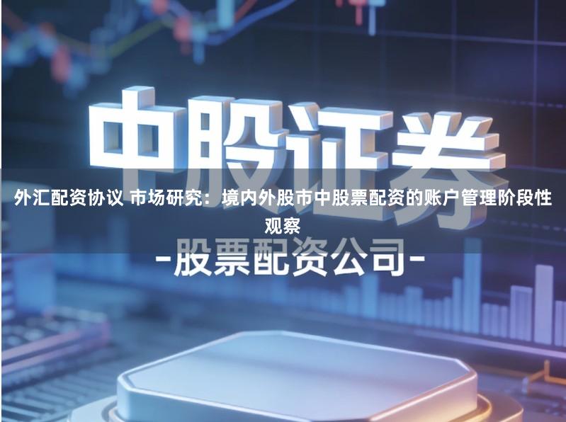 外汇配资协议 市场研究：境内外股市中股票配资的账户管理阶段性观察