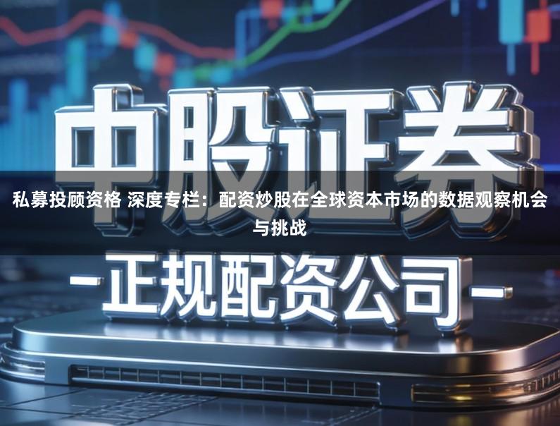 私募投顾资格 深度专栏：配资炒股在全球资本市场的数据观察机会与挑战