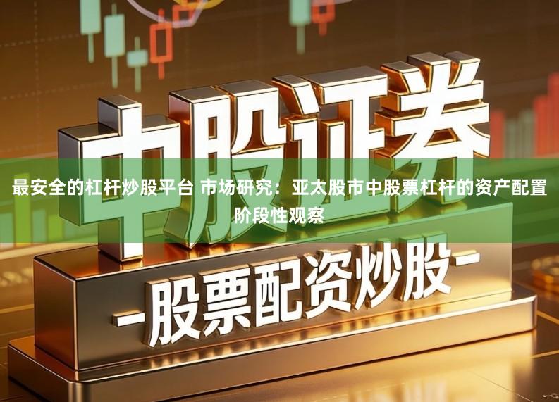 最安全的杠杆炒股平台 市场研究：亚太股市中股票杠杆的资产配置阶段性观察