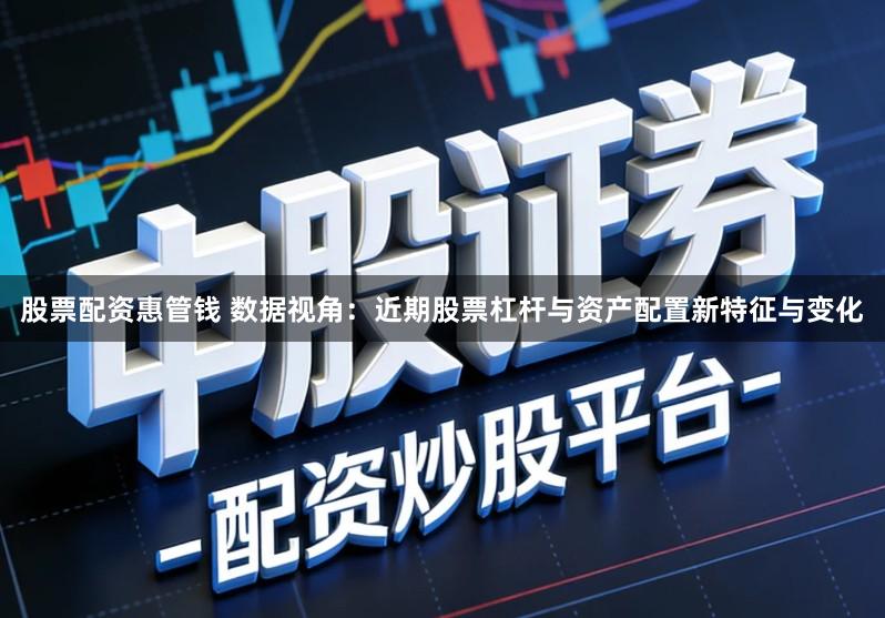 股票配资惠管钱 数据视角：近期股票杠杆与资产配置新特征与变化