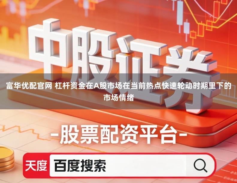 富华优配官网 杠杆资金在A股市场在当前热点快速轮动时期里下的市场情绪