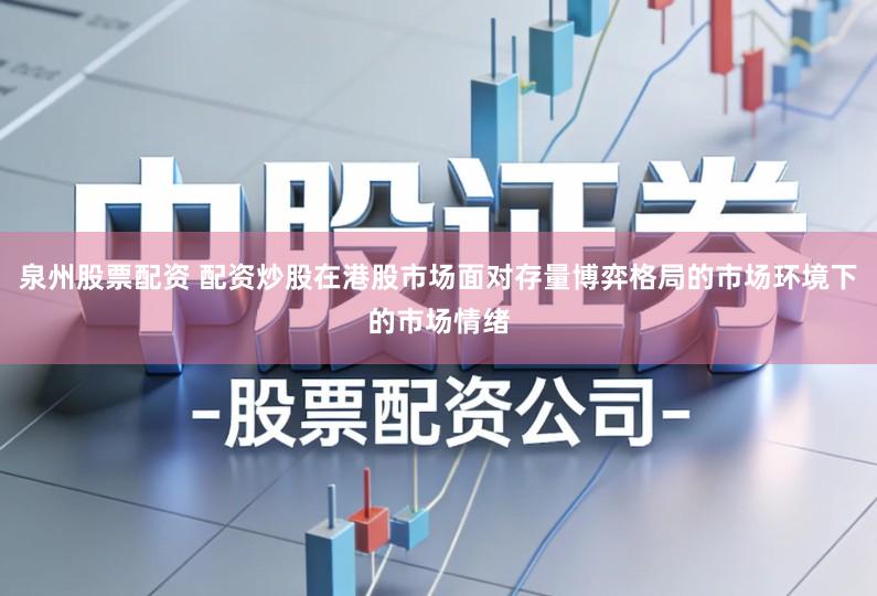 泉州股票配资 配资炒股在港股市场面对存量博弈格局的市场环境下的市场情绪
