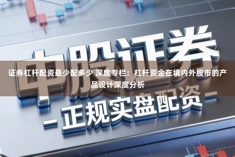 证券杠杆配资最少配多少 深度专栏：杠杆资金在境内外股市的产品设计深度分析