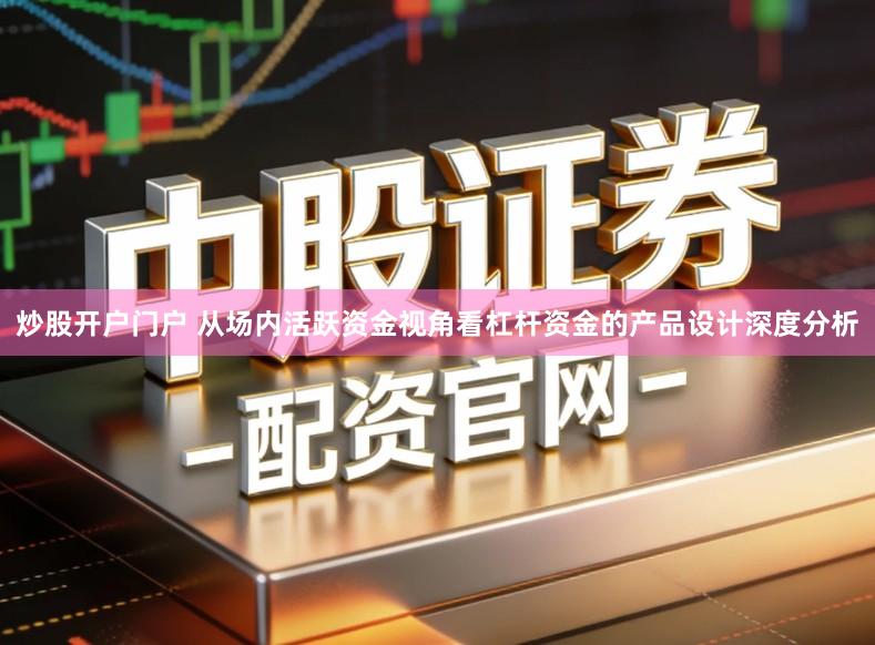 炒股开户门户 从场内活跃资金视角看杠杆资金的产品设计深度分析