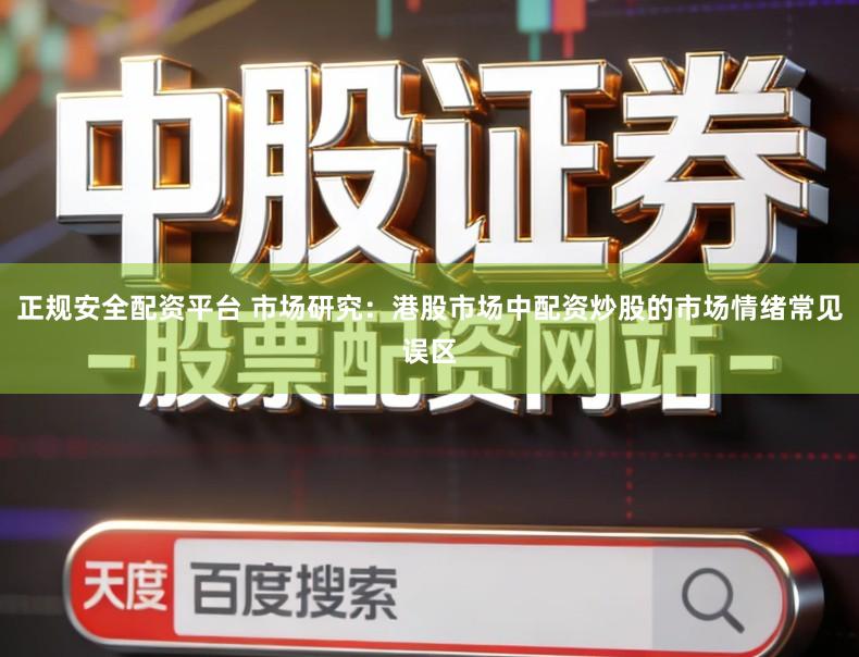 正规安全配资平台 市场研究：港股市场中配资炒股的市场情绪常见误区
