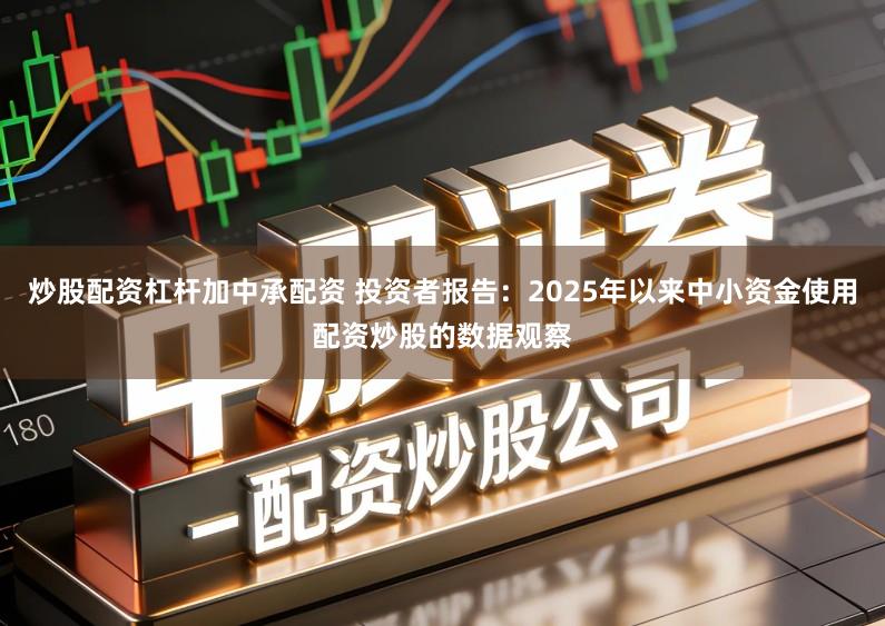 炒股配资杠杆加中承配资 投资者报告：2025年以来中小资金使用配资炒股的数据观察