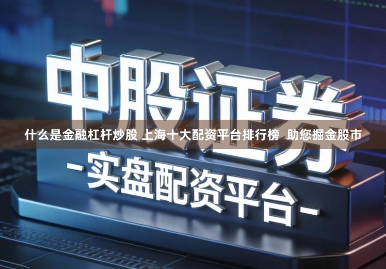 什么是金融杠杆炒股 上海十大配资平台排行榜  助您掘金股市