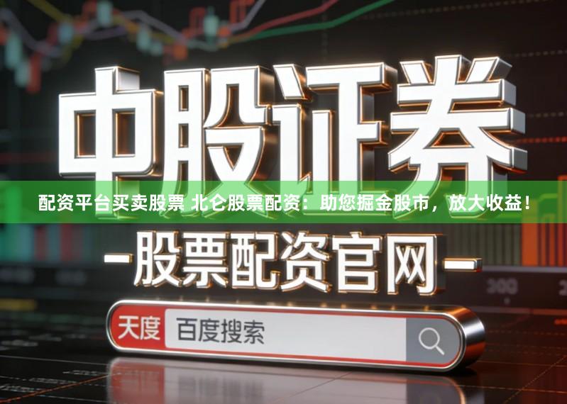 配资平台买卖股票 北仑股票配资：助您掘金股市，放大收益！