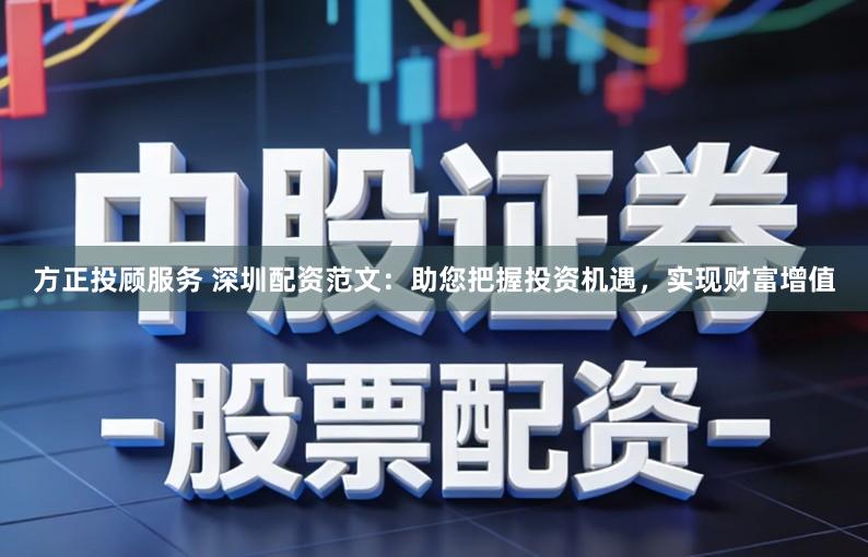 方正投顾服务 深圳配资范文：助您把握投资机遇，实现财富增值