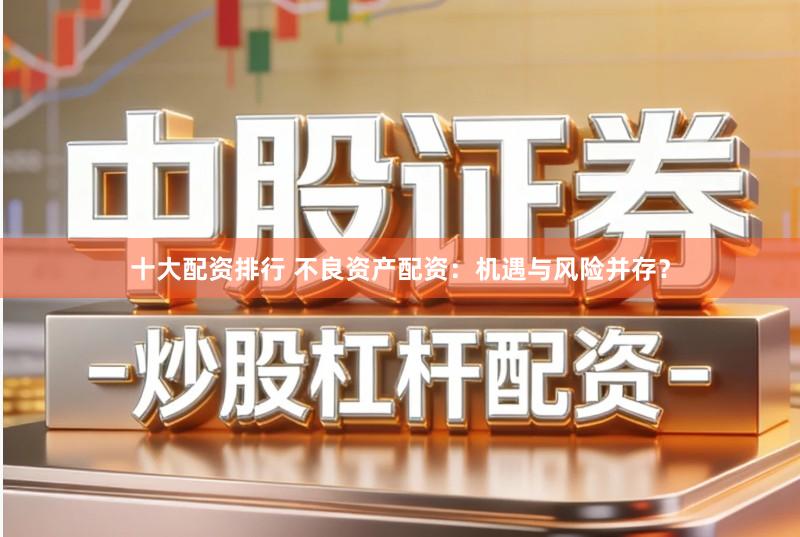 十大配资排行 不良资产配资：机遇与风险并存？