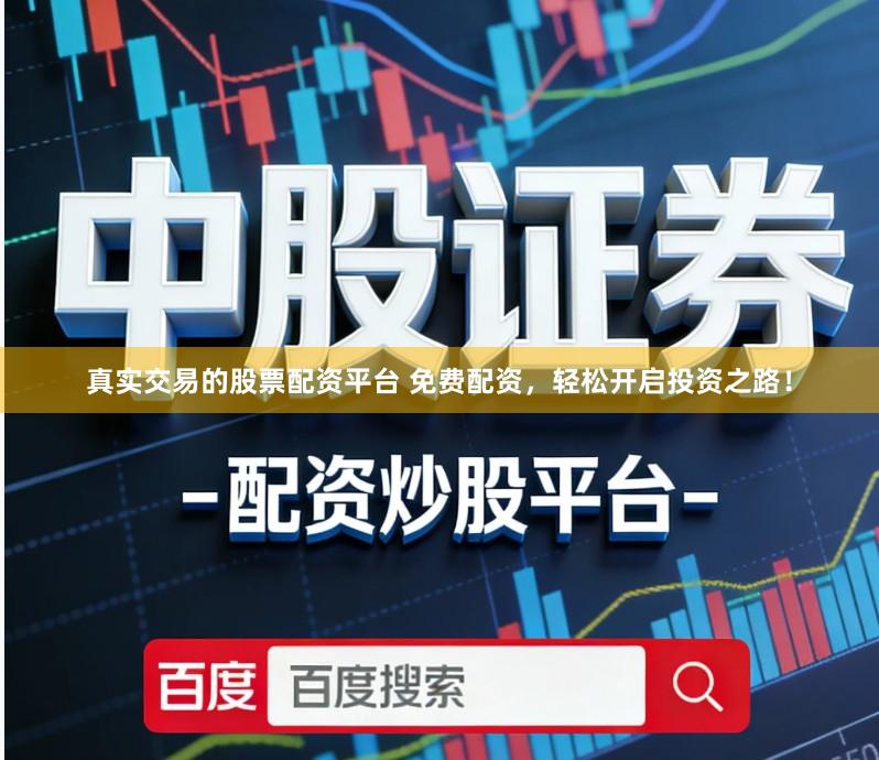 真实交易的股票配资平台 免费配资，轻松开启投资之路！