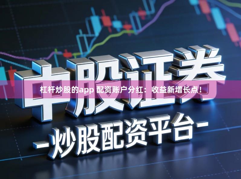 杠杆炒股的app 配资账户分红：收益新增长点！