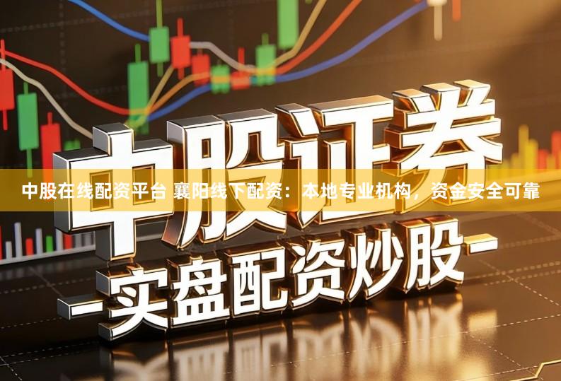 中股在线配资平台 襄阳线下配资：本地专业机构，资金安全可靠